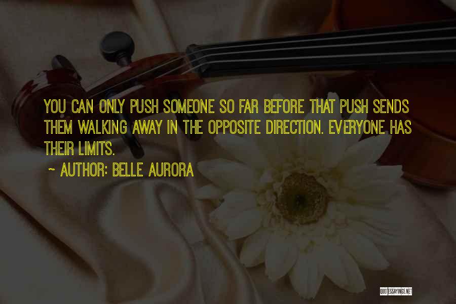 Belle Aurora Quotes: You Can Only Push Someone So Far Before That Push Sends Them Walking Away In The Opposite Direction. Everyone Has