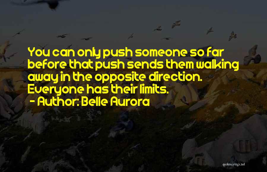 Belle Aurora Quotes: You Can Only Push Someone So Far Before That Push Sends Them Walking Away In The Opposite Direction. Everyone Has