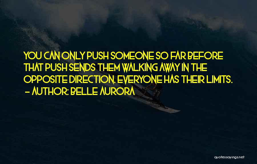 Belle Aurora Quotes: You Can Only Push Someone So Far Before That Push Sends Them Walking Away In The Opposite Direction. Everyone Has