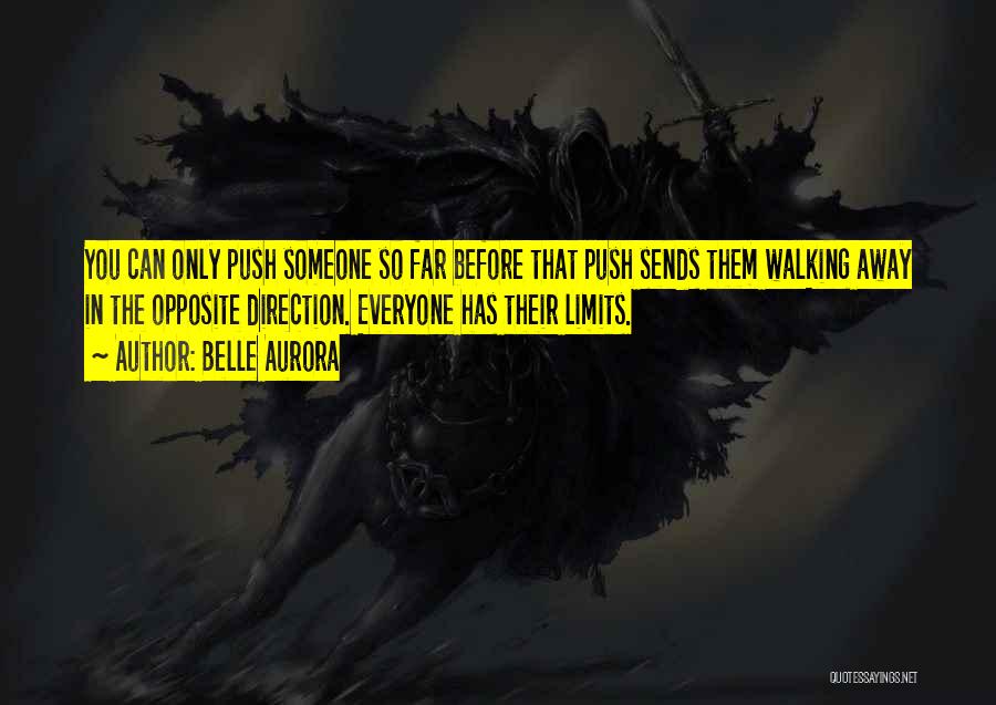 Belle Aurora Quotes: You Can Only Push Someone So Far Before That Push Sends Them Walking Away In The Opposite Direction. Everyone Has