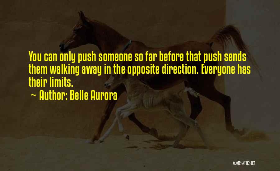 Belle Aurora Quotes: You Can Only Push Someone So Far Before That Push Sends Them Walking Away In The Opposite Direction. Everyone Has