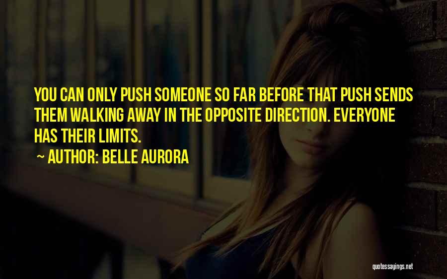 Belle Aurora Quotes: You Can Only Push Someone So Far Before That Push Sends Them Walking Away In The Opposite Direction. Everyone Has