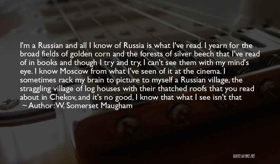 W. Somerset Maugham Quotes: I'm A Russian And All I Know Of Russia Is What I've Read. I Yearn For The Broad Fields Of