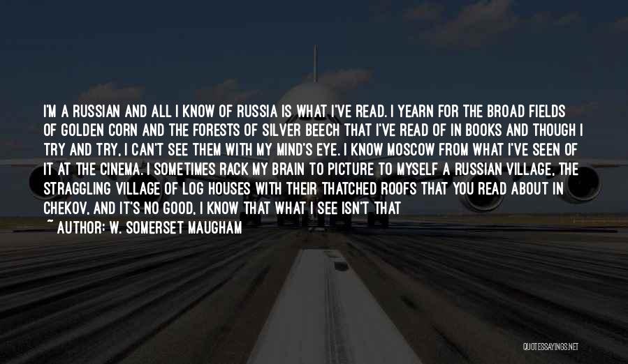 W. Somerset Maugham Quotes: I'm A Russian And All I Know Of Russia Is What I've Read. I Yearn For The Broad Fields Of