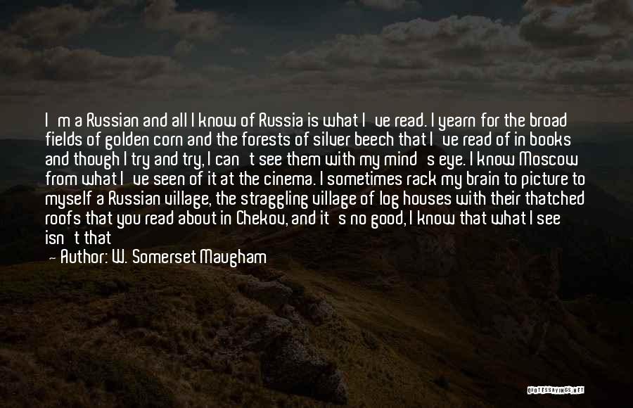 W. Somerset Maugham Quotes: I'm A Russian And All I Know Of Russia Is What I've Read. I Yearn For The Broad Fields Of