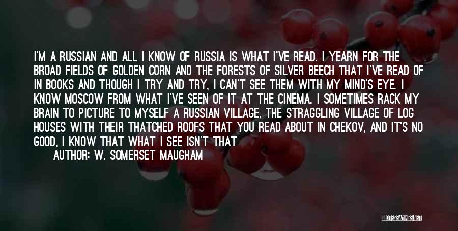 W. Somerset Maugham Quotes: I'm A Russian And All I Know Of Russia Is What I've Read. I Yearn For The Broad Fields Of