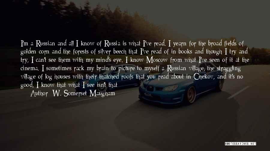 W. Somerset Maugham Quotes: I'm A Russian And All I Know Of Russia Is What I've Read. I Yearn For The Broad Fields Of