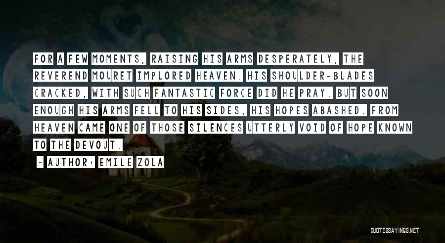 Emile Zola Quotes: For A Few Moments, Raising His Arms Desperately, The Reverend Mouret Implored Heaven. His Shoulder-blades Cracked, With Such Fantastic Force