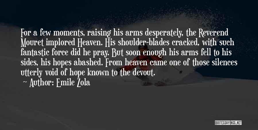 Emile Zola Quotes: For A Few Moments, Raising His Arms Desperately, The Reverend Mouret Implored Heaven. His Shoulder-blades Cracked, With Such Fantastic Force