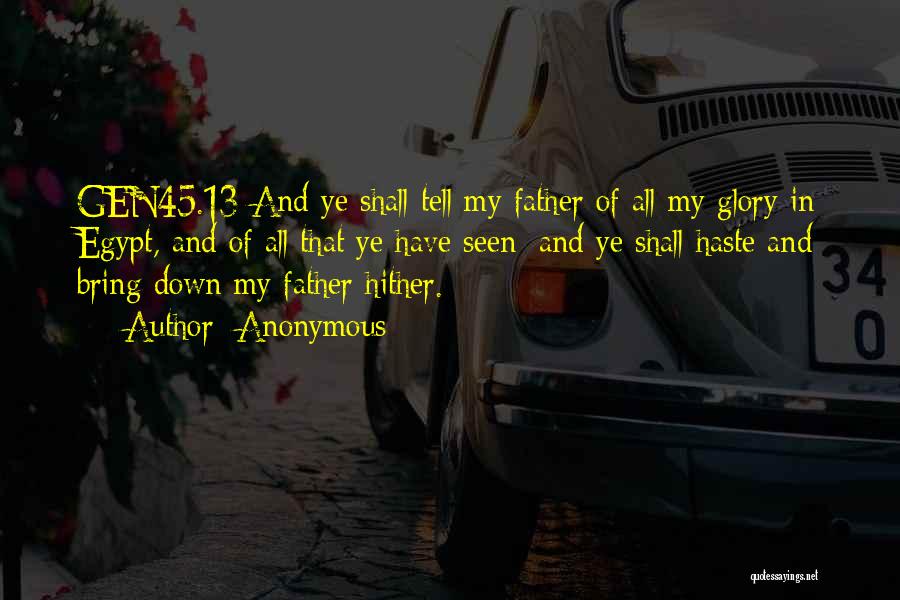 Anonymous Quotes: Gen45.13 And Ye Shall Tell My Father Of All My Glory In Egypt, And Of All That Ye Have Seen;