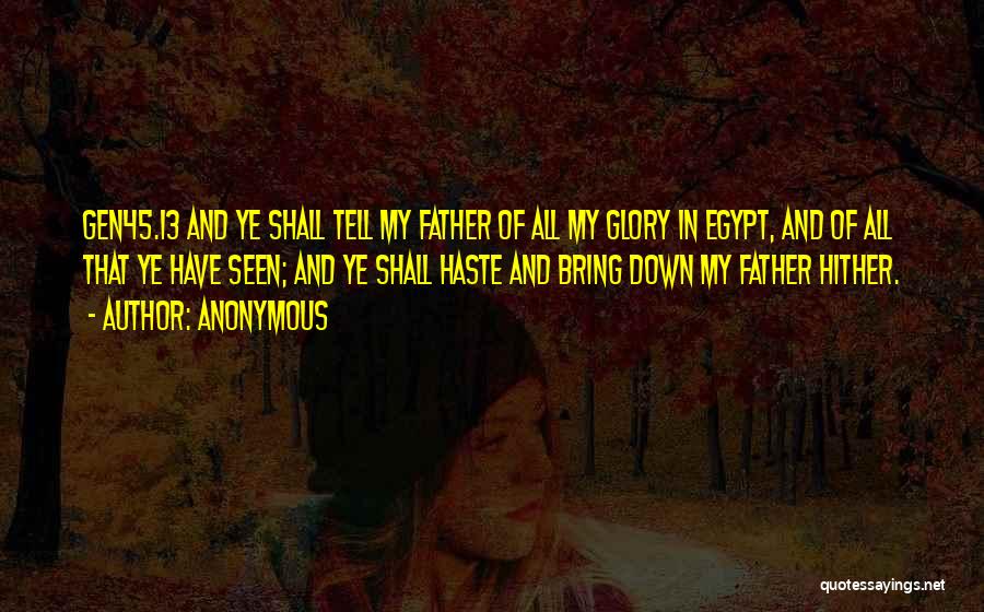 Anonymous Quotes: Gen45.13 And Ye Shall Tell My Father Of All My Glory In Egypt, And Of All That Ye Have Seen;