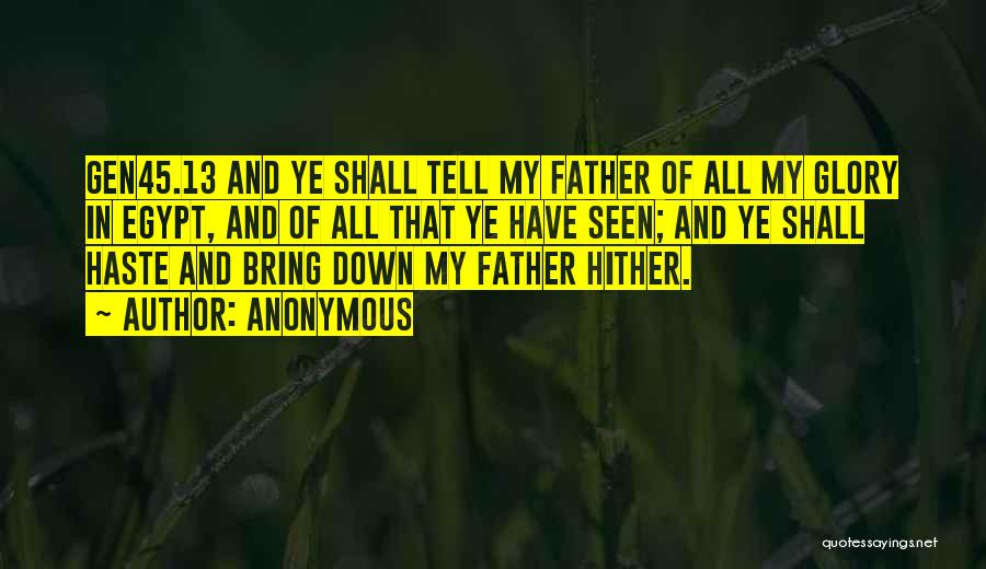 Anonymous Quotes: Gen45.13 And Ye Shall Tell My Father Of All My Glory In Egypt, And Of All That Ye Have Seen;
