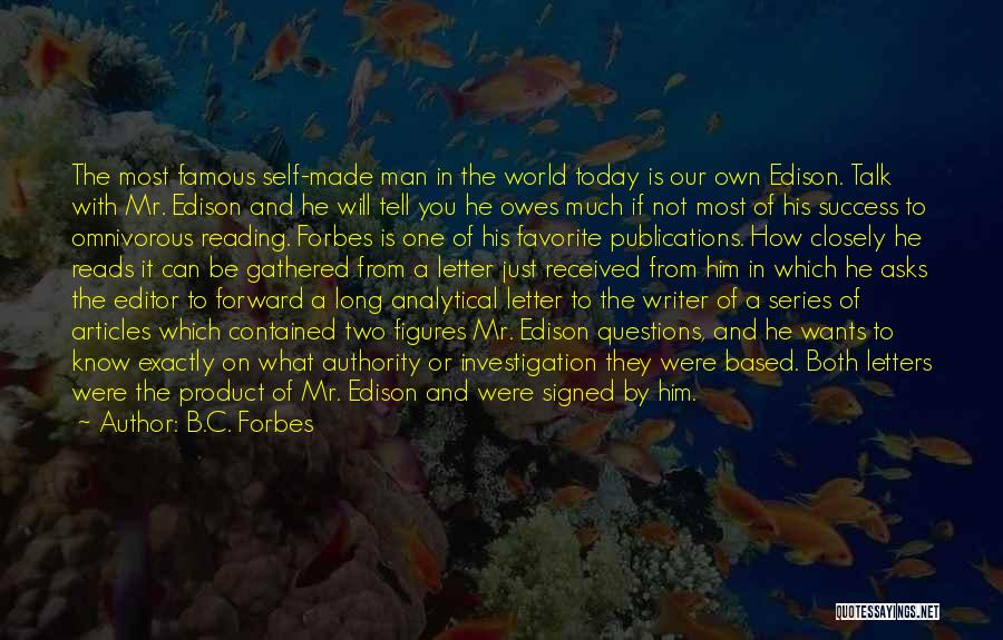 B.C. Forbes Quotes: The Most Famous Self-made Man In The World Today Is Our Own Edison. Talk With Mr. Edison And He Will