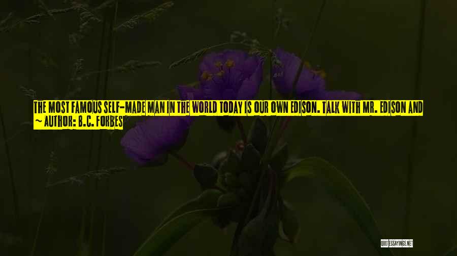 B.C. Forbes Quotes: The Most Famous Self-made Man In The World Today Is Our Own Edison. Talk With Mr. Edison And He Will