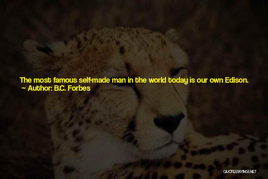 B.C. Forbes Quotes: The Most Famous Self-made Man In The World Today Is Our Own Edison. Talk With Mr. Edison And He Will