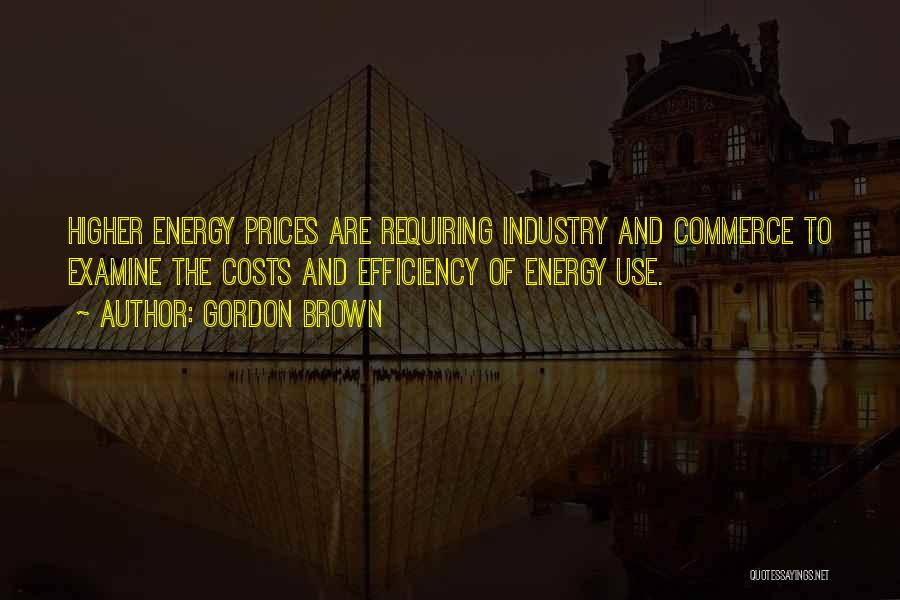 Gordon Brown Quotes: Higher Energy Prices Are Requiring Industry And Commerce To Examine The Costs And Efficiency Of Energy Use.