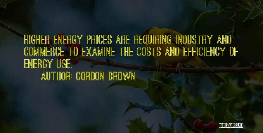Gordon Brown Quotes: Higher Energy Prices Are Requiring Industry And Commerce To Examine The Costs And Efficiency Of Energy Use.