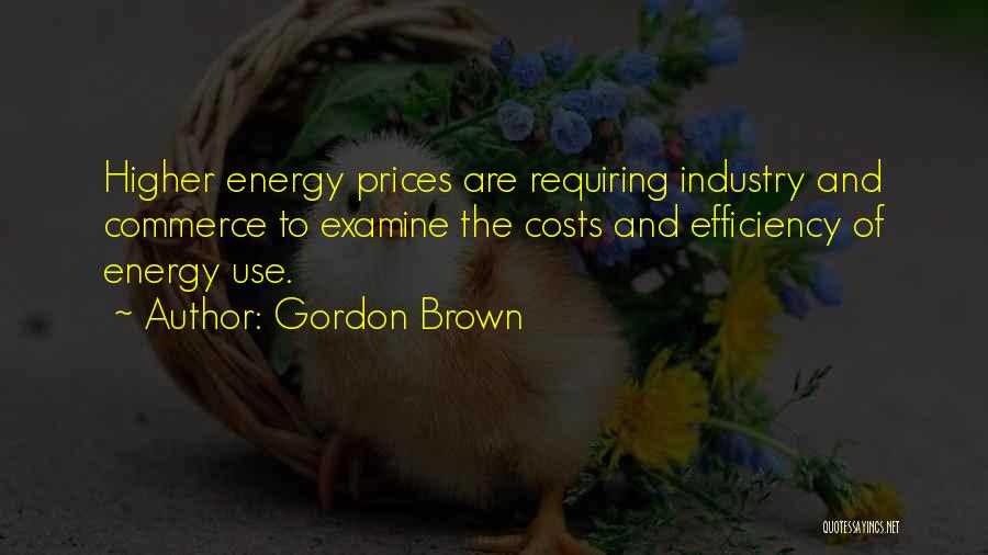 Gordon Brown Quotes: Higher Energy Prices Are Requiring Industry And Commerce To Examine The Costs And Efficiency Of Energy Use.