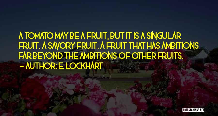 E. Lockhart Quotes: A Tomato May Be A Fruit, But It Is A Singular Fruit. A Savory Fruit. A Fruit That Has Ambitions
