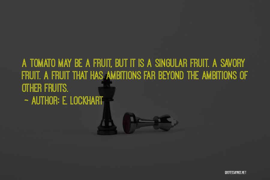 E. Lockhart Quotes: A Tomato May Be A Fruit, But It Is A Singular Fruit. A Savory Fruit. A Fruit That Has Ambitions