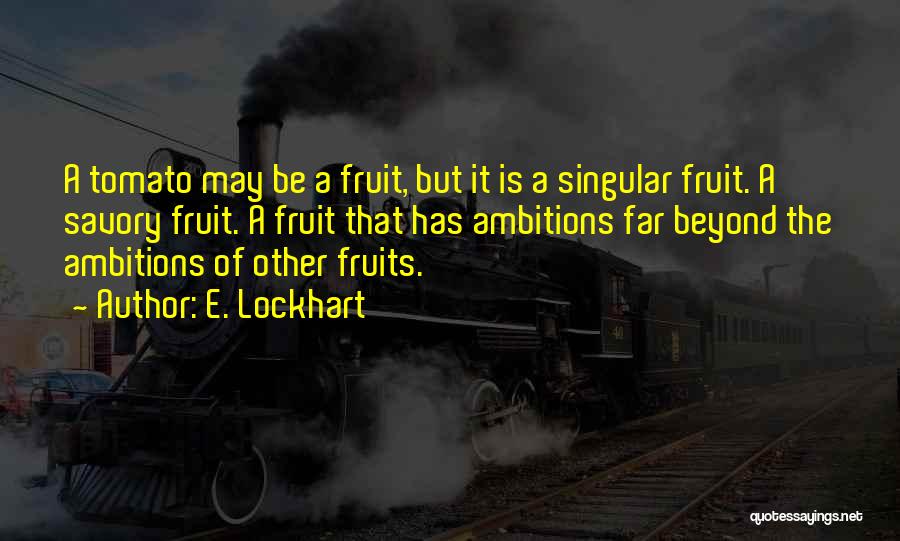 E. Lockhart Quotes: A Tomato May Be A Fruit, But It Is A Singular Fruit. A Savory Fruit. A Fruit That Has Ambitions