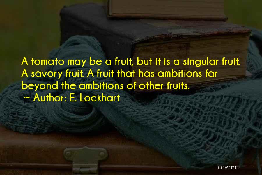 E. Lockhart Quotes: A Tomato May Be A Fruit, But It Is A Singular Fruit. A Savory Fruit. A Fruit That Has Ambitions