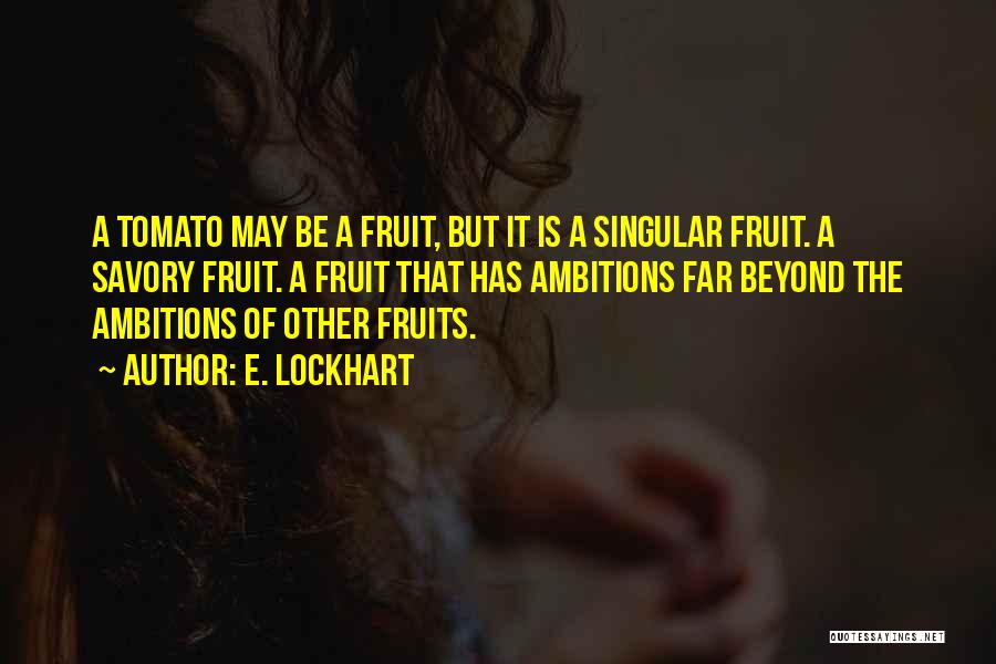 E. Lockhart Quotes: A Tomato May Be A Fruit, But It Is A Singular Fruit. A Savory Fruit. A Fruit That Has Ambitions