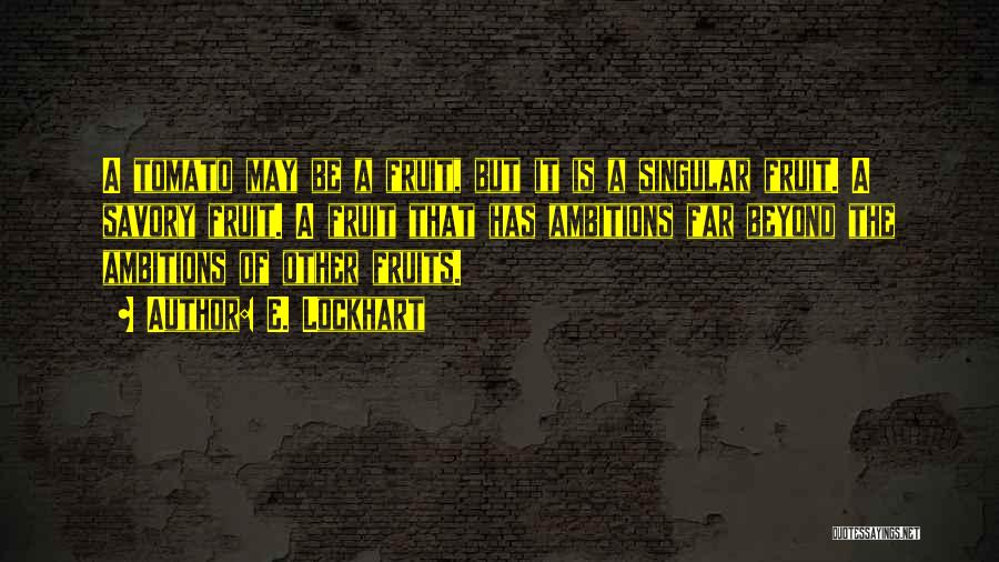 E. Lockhart Quotes: A Tomato May Be A Fruit, But It Is A Singular Fruit. A Savory Fruit. A Fruit That Has Ambitions