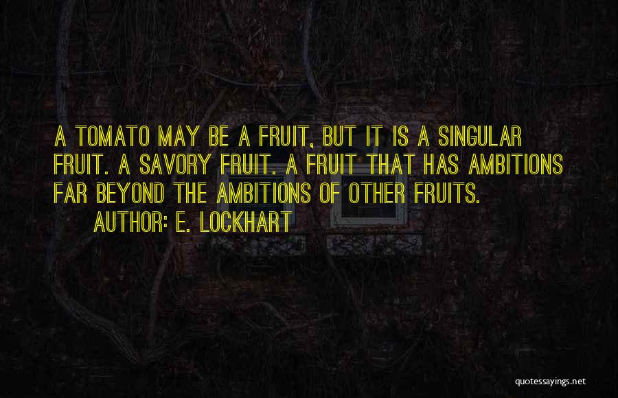 E. Lockhart Quotes: A Tomato May Be A Fruit, But It Is A Singular Fruit. A Savory Fruit. A Fruit That Has Ambitions