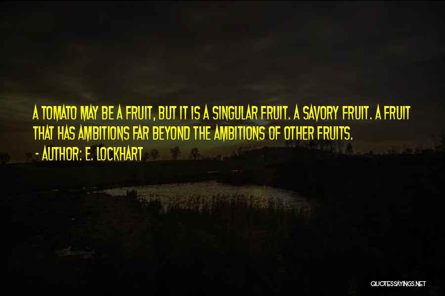 E. Lockhart Quotes: A Tomato May Be A Fruit, But It Is A Singular Fruit. A Savory Fruit. A Fruit That Has Ambitions