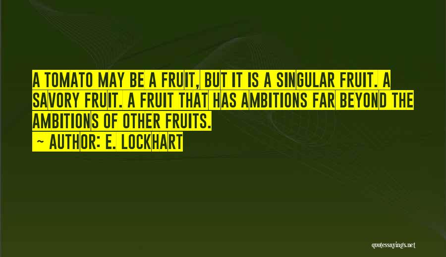 E. Lockhart Quotes: A Tomato May Be A Fruit, But It Is A Singular Fruit. A Savory Fruit. A Fruit That Has Ambitions