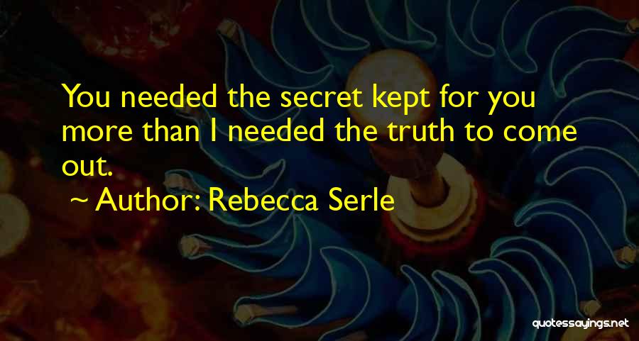 Rebecca Serle Quotes: You Needed The Secret Kept For You More Than I Needed The Truth To Come Out.