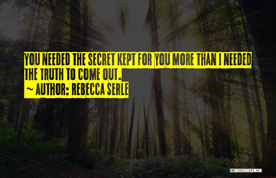 Rebecca Serle Quotes: You Needed The Secret Kept For You More Than I Needed The Truth To Come Out.