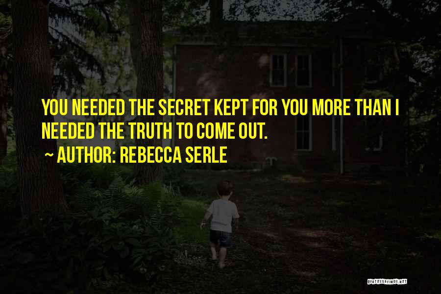 Rebecca Serle Quotes: You Needed The Secret Kept For You More Than I Needed The Truth To Come Out.