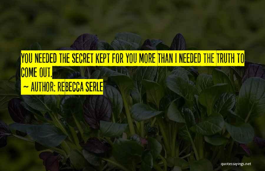 Rebecca Serle Quotes: You Needed The Secret Kept For You More Than I Needed The Truth To Come Out.