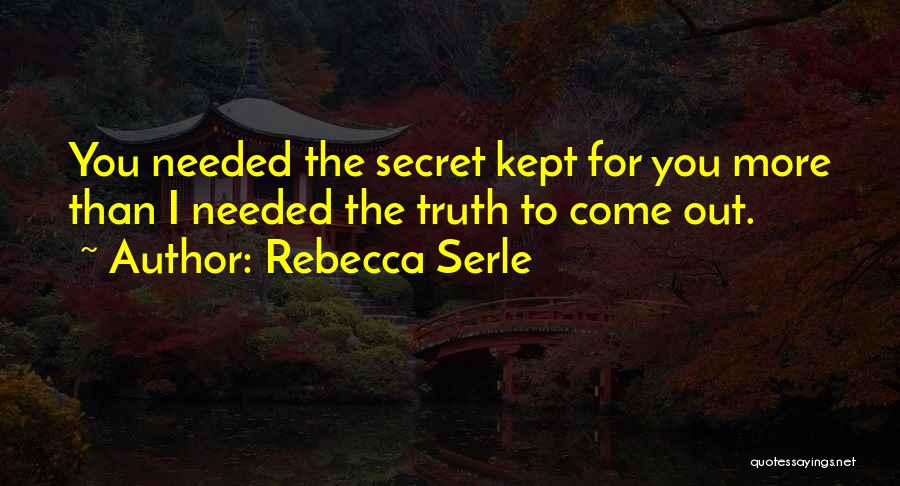 Rebecca Serle Quotes: You Needed The Secret Kept For You More Than I Needed The Truth To Come Out.