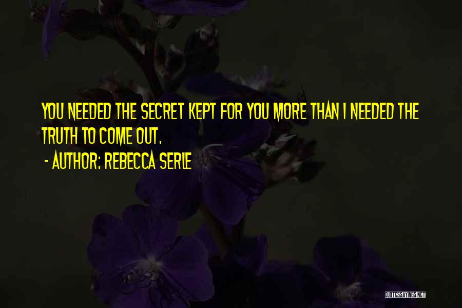 Rebecca Serle Quotes: You Needed The Secret Kept For You More Than I Needed The Truth To Come Out.