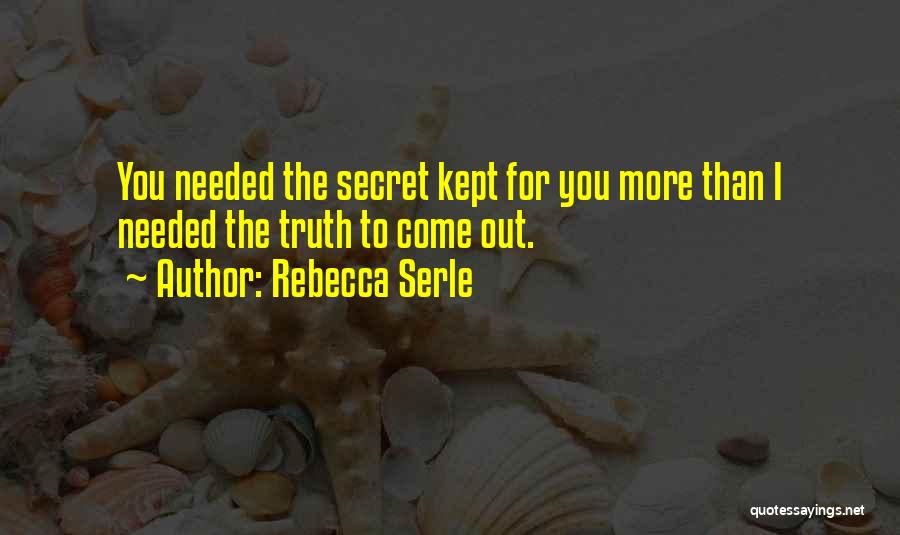 Rebecca Serle Quotes: You Needed The Secret Kept For You More Than I Needed The Truth To Come Out.