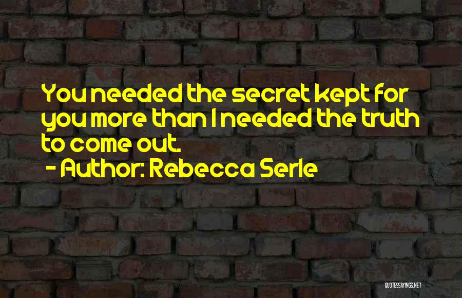 Rebecca Serle Quotes: You Needed The Secret Kept For You More Than I Needed The Truth To Come Out.