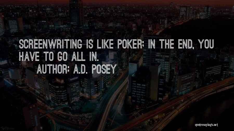 A.D. Posey Quotes: Screenwriting Is Like Poker; In The End, You Have To Go All In.