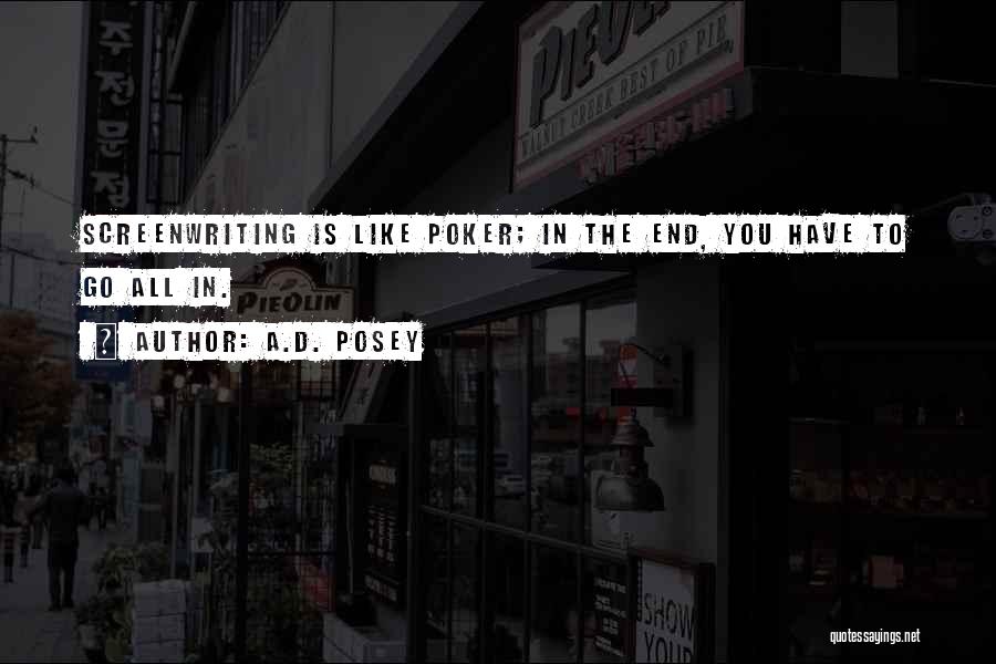 A.D. Posey Quotes: Screenwriting Is Like Poker; In The End, You Have To Go All In.