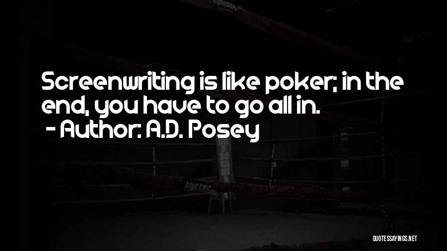 A.D. Posey Quotes: Screenwriting Is Like Poker; In The End, You Have To Go All In.