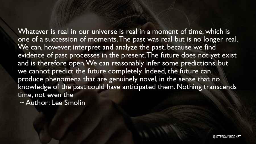 Lee Smolin Quotes: Whatever Is Real In Our Universe Is Real In A Moment Of Time, Which Is One Of A Succession Of