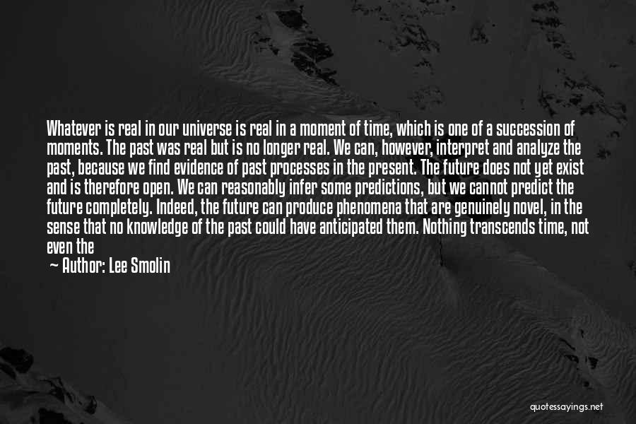 Lee Smolin Quotes: Whatever Is Real In Our Universe Is Real In A Moment Of Time, Which Is One Of A Succession Of