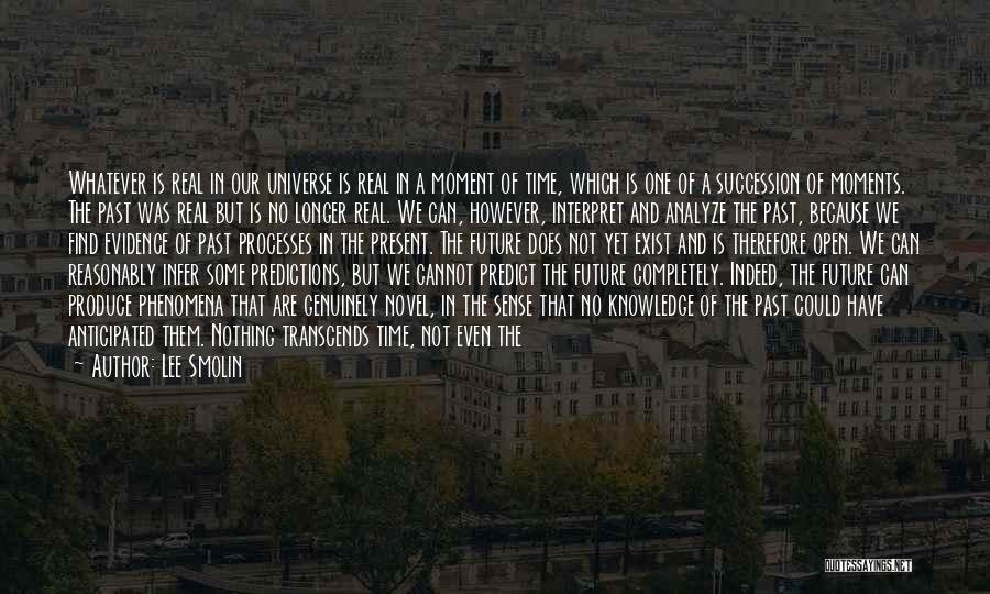 Lee Smolin Quotes: Whatever Is Real In Our Universe Is Real In A Moment Of Time, Which Is One Of A Succession Of