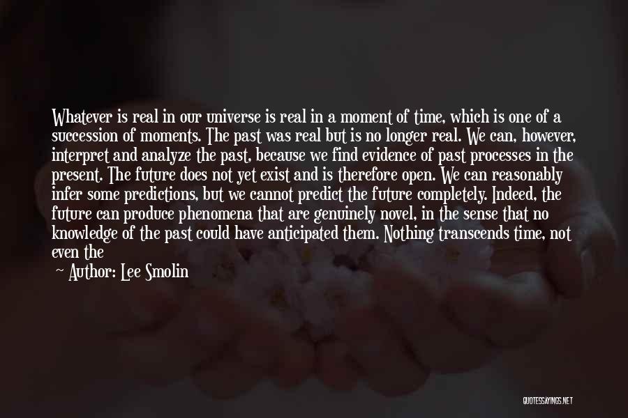 Lee Smolin Quotes: Whatever Is Real In Our Universe Is Real In A Moment Of Time, Which Is One Of A Succession Of