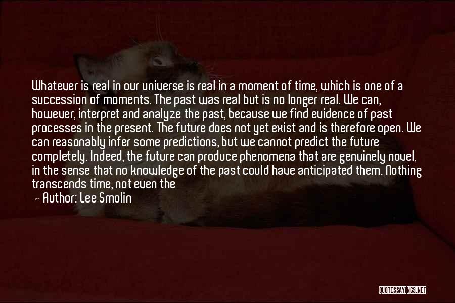 Lee Smolin Quotes: Whatever Is Real In Our Universe Is Real In A Moment Of Time, Which Is One Of A Succession Of