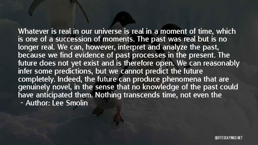 Lee Smolin Quotes: Whatever Is Real In Our Universe Is Real In A Moment Of Time, Which Is One Of A Succession Of