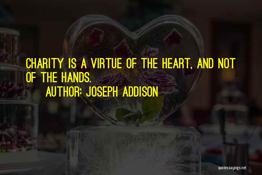 Joseph Addison Quotes: Charity Is A Virtue Of The Heart, And Not Of The Hands.