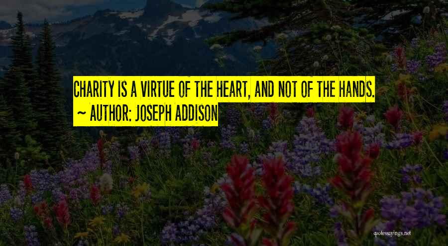 Joseph Addison Quotes: Charity Is A Virtue Of The Heart, And Not Of The Hands.